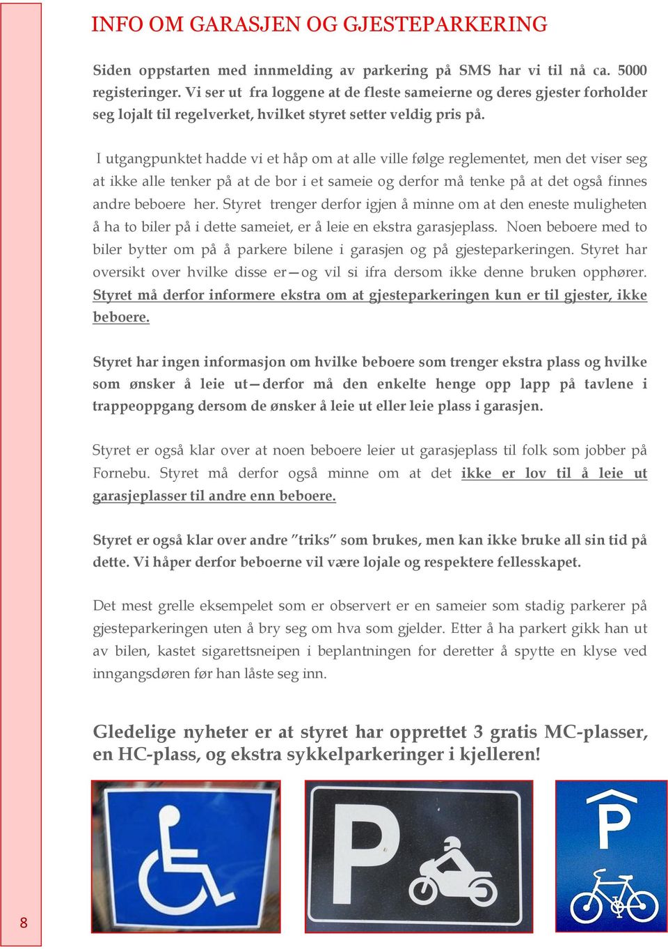 I utgangpunktet hadde vi et håp om at alle ville følge reglementet, men det viser seg at ikke alle tenker på at de bor i et sameie og derfor må tenke på at det også finnes andre beboere her.