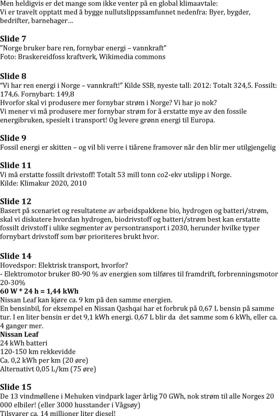 Fornybart: 149,8 Hvorfor skal vi produsere mer fornybar strøm i Norge? Vi har jo nok? Vi mener vi må produsere mer fornybar strøm for å erstatte mye av den fossile energibruken, spesielt i transport!