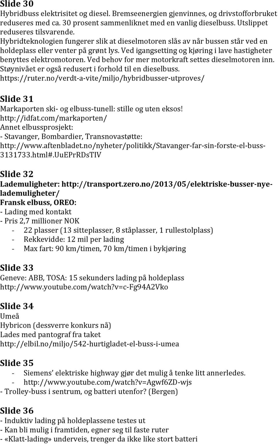 Ved behov for mer motorkraft settes dieselmotoren inn. Støynivået er også redusert i forhold til en dieselbuss. https://ruter.