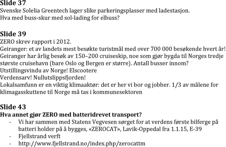 Geiranger har årlig besøk av 150 200 cruiseskip, noe som gjør bygda til Norges tredje største cruisehavn (bare Oslo og Bergen er større). Antall busser innom? Utstillingsvindu av Norge!