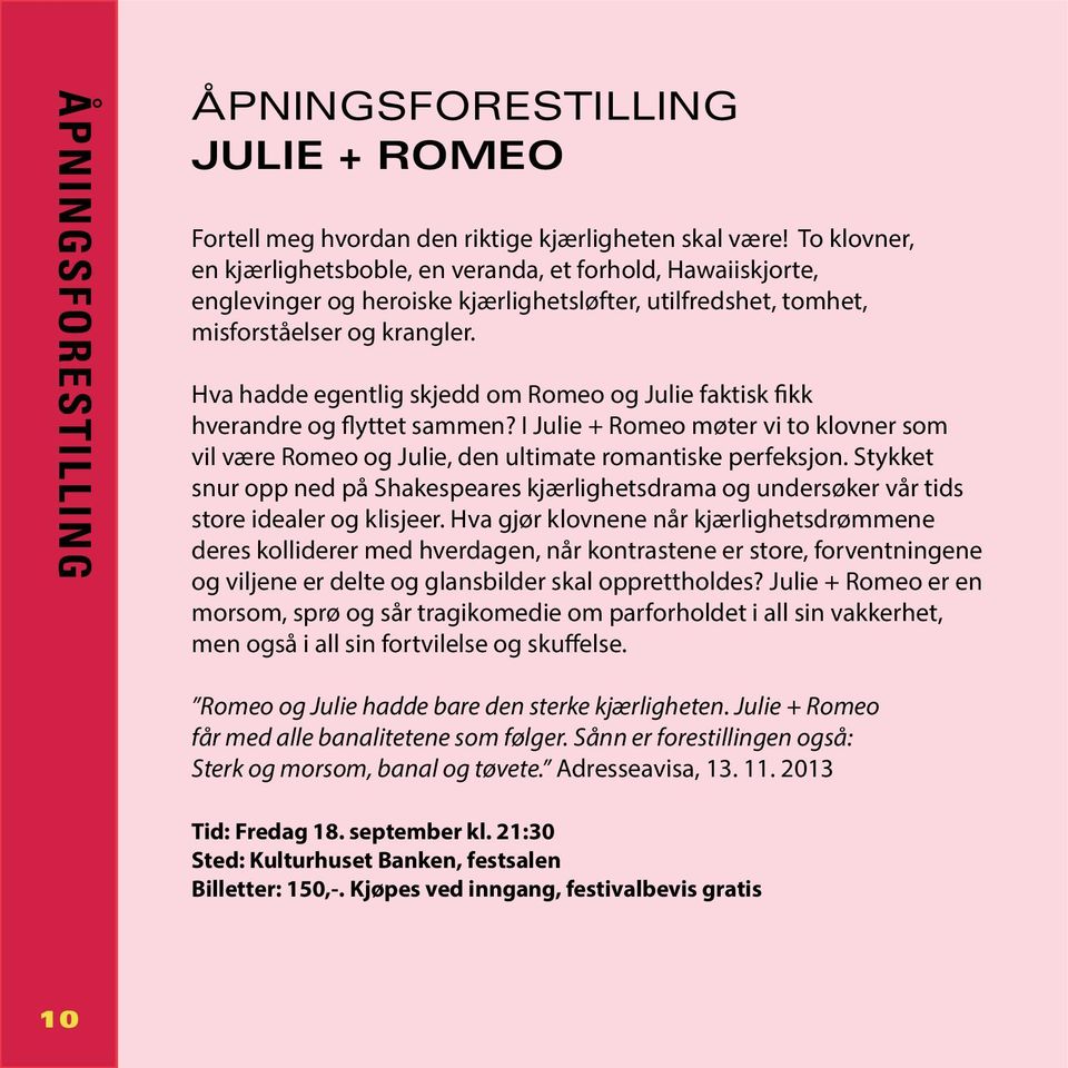 Hva hadde egentlig skjedd om Romeo og Julie faktisk fikk hverandre og flyttet sammen? I Julie + Romeo møter vi to klovner som vil være Romeo og Julie, den ultimate romantiske perfeksjon.