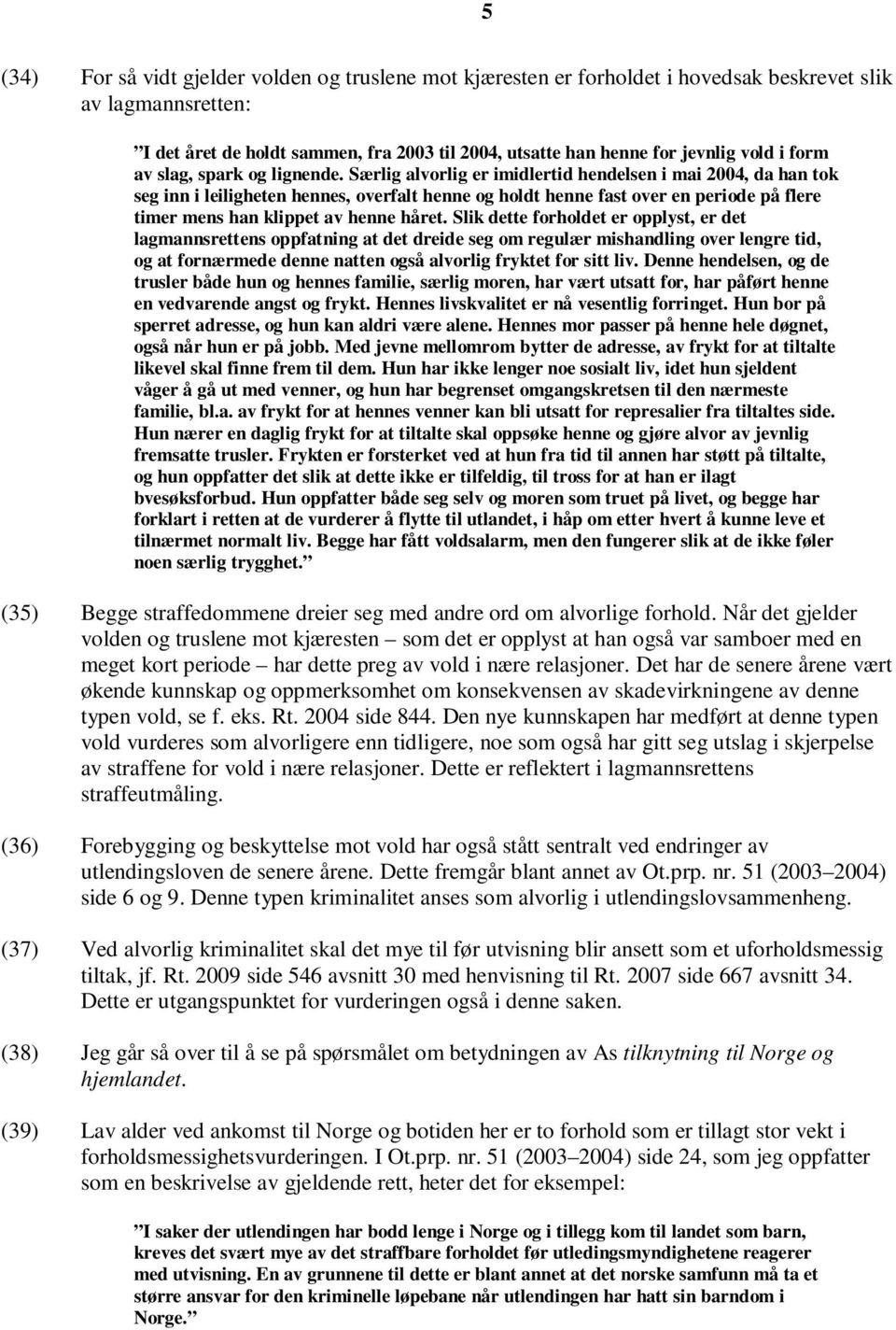 Særlig alvorlig er imidlertid hendelsen i mai 2004, da han tok seg inn i leiligheten hennes, overfalt henne og holdt henne fast over en periode på flere timer mens han klippet av henne håret.