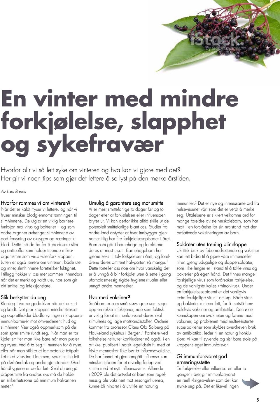 Når det er kaldt fryser vi lettere, og når vi fryser minsker blodgjennomstrømningen til slimhinnene.