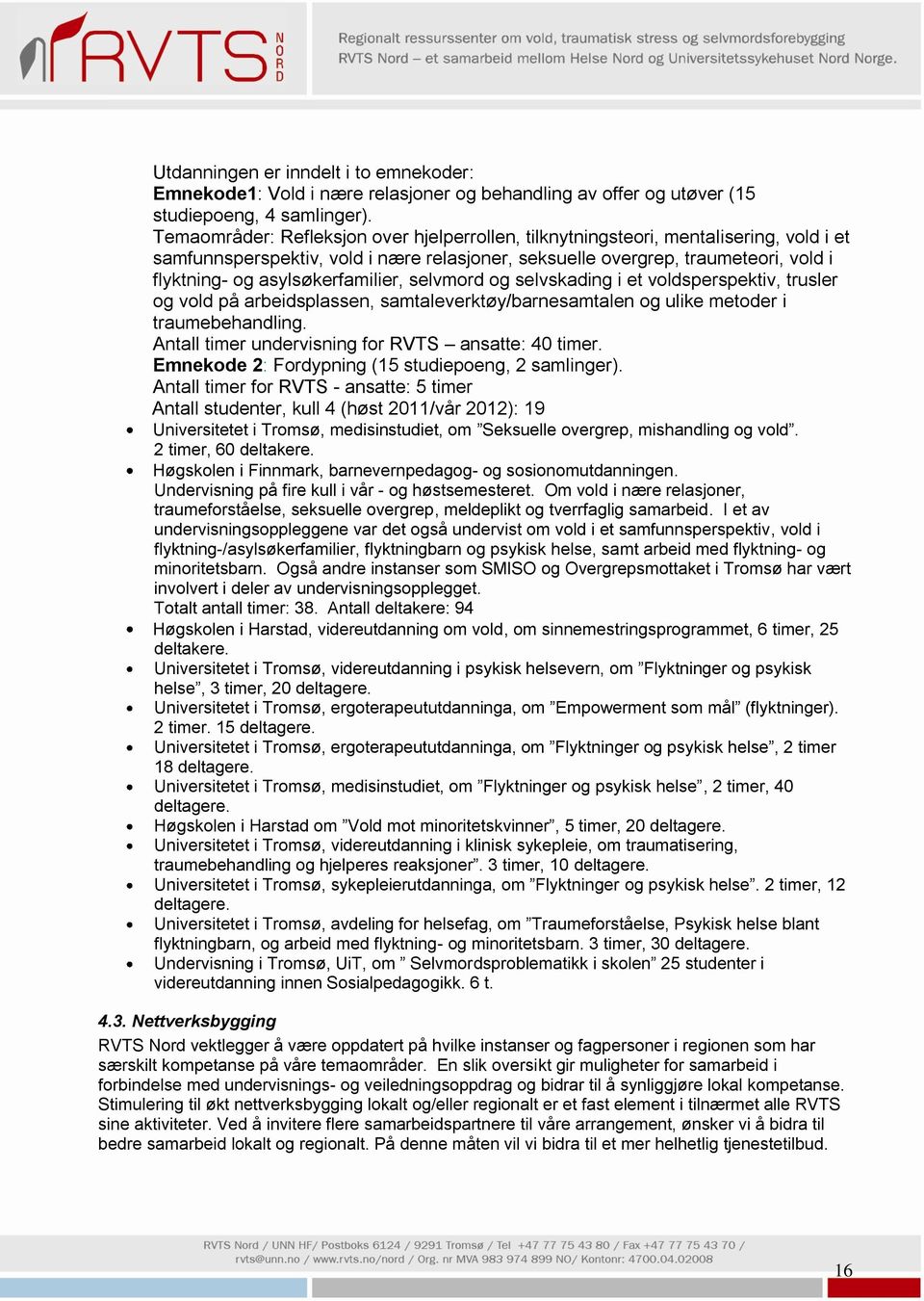 asylsøkerfamilier, selvmord og selvskading i et voldsperspektiv, trusler og vold på arbeidsplassen, samtaleverktøy/barnesamtalen og ulike metoder i traumebehandling.