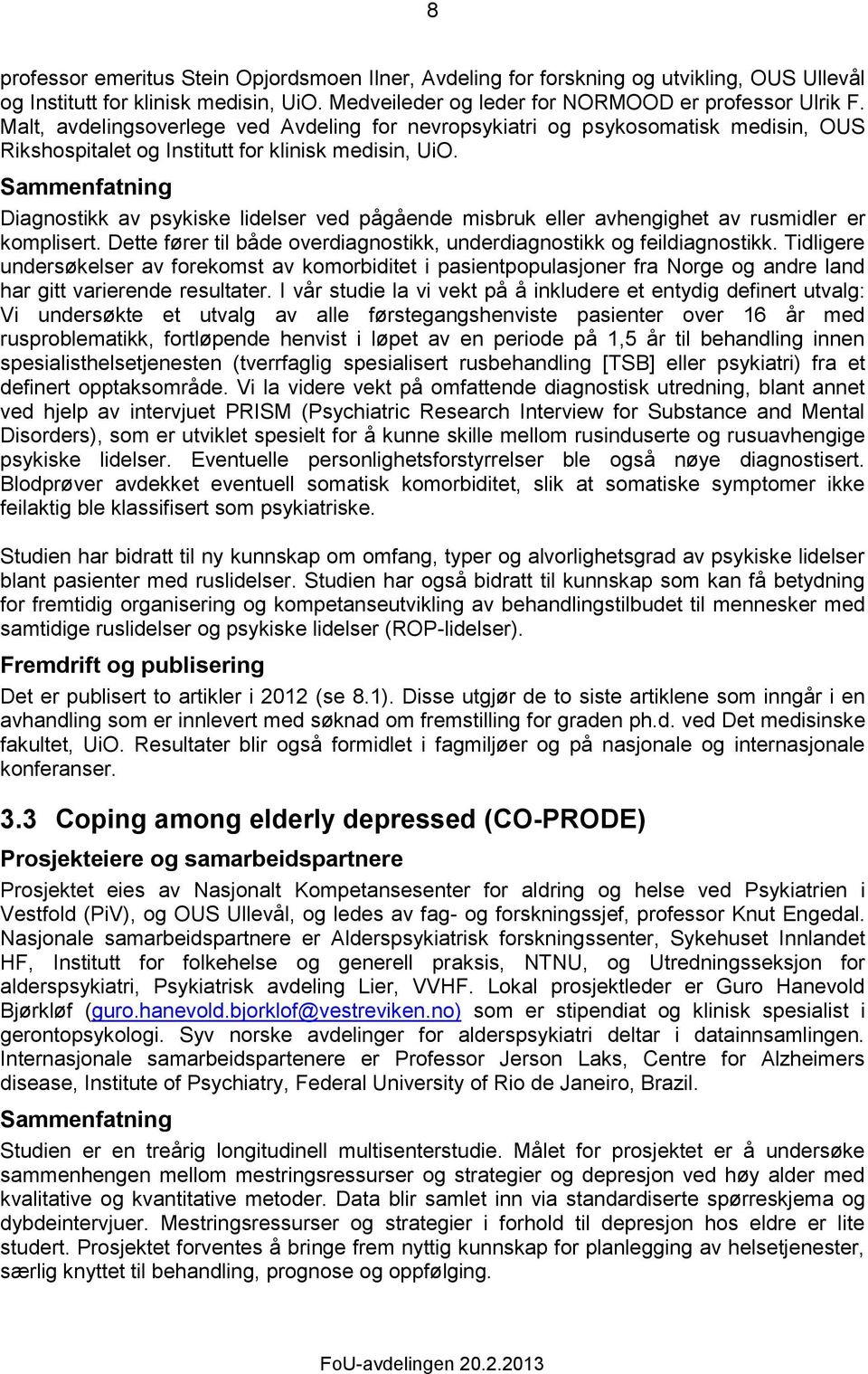 Diagnostikk av psykiske lidelser ved pågående misbruk eller avhengighet av rusmidler er komplisert. Dette fører til både overdiagnostikk, underdiagnostikk og feildiagnostikk.