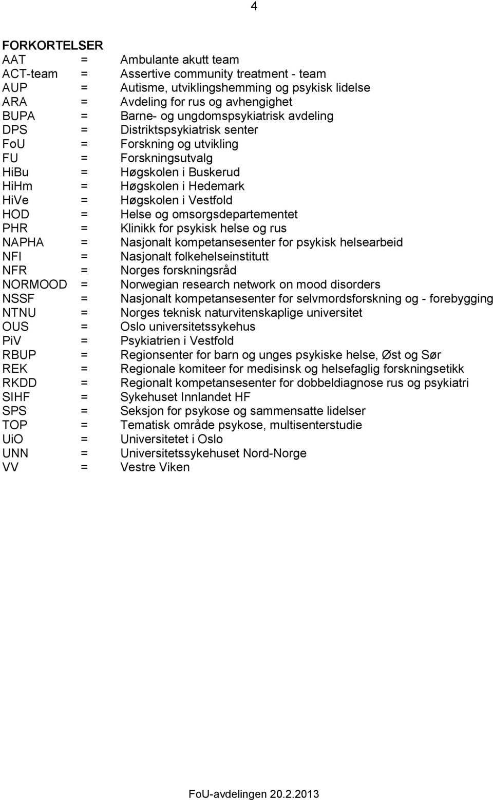 HOD = Helse og omsorgsdepartementet PHR = Klinikk for psykisk helse og rus NAPHA = Nasjonalt kompetansesenter for psykisk helsearbeid NFI = Nasjonalt folkehelseinstitutt NFR = Norges forskningsråd