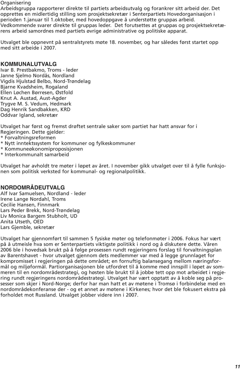 Vedkommende svarer direkte til gruppas leder. Det forutsettes at gruppas og prosjektsekretærens arbeid samordnes med partiets øvrige administrative og politiske apparat.