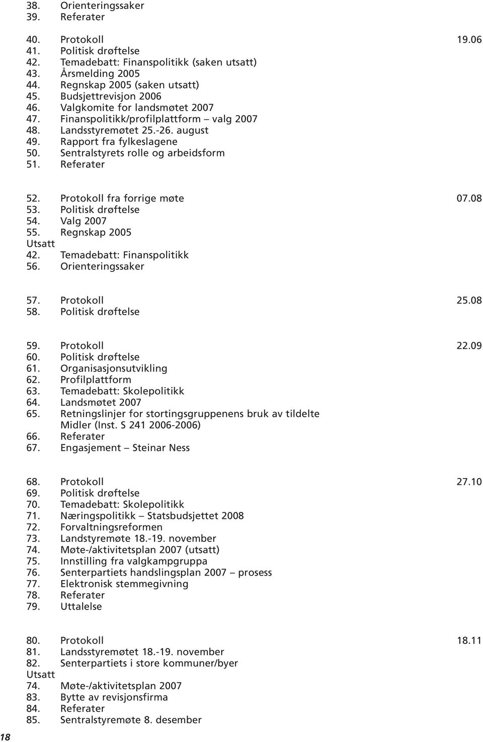 Sentralstyrets rolle og arbeidsform 51. Referater 52. Protokoll fra forrige møte 07.08 53. Politisk drøftelse 54. Valg 2007 55. Regnskap 2005 Utsatt 42. Temadebatt: Finanspolitikk 56.