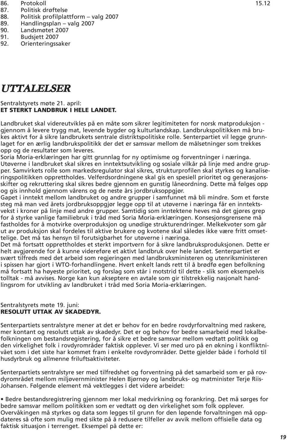 Landbruket skal videreutvikles på en måte som sikrer legitimiteten for norsk matproduksjon - gjennom å levere trygg mat, levende bygder og kulturlandskap.