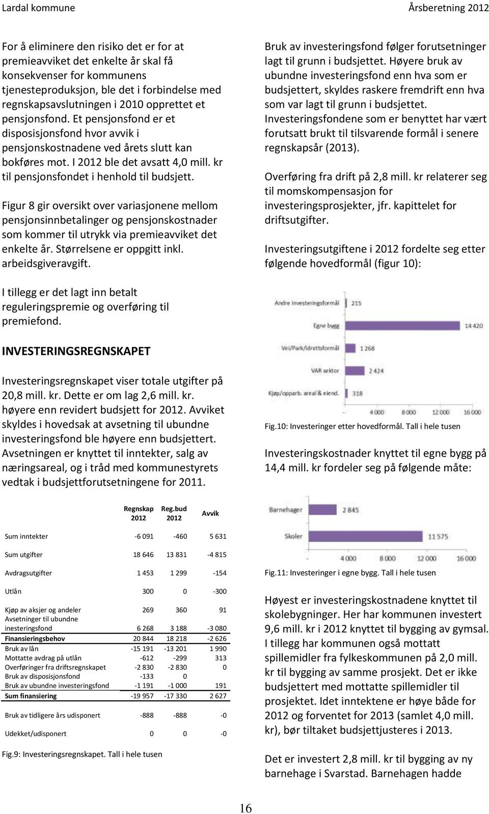 Figur 8 gir oversikt over variasjonene mellom pensjonsinnbetalinger og pensjonskostnader som kommer til utrykk via premieavviket det enkelte år. Størrelsene er oppgitt inkl. arbeidsgiveravgift.