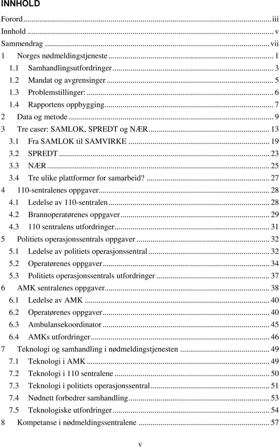 ... 27 4 110-sentralenes oppgaver... 28 4.1 Ledelse av 110-sentralen... 28 4.2 Brannoperatørenes oppgaver... 29 4.3 110 sentralens utfordringer... 31 5 Politiets operasjonssentrals oppgaver... 32 5.