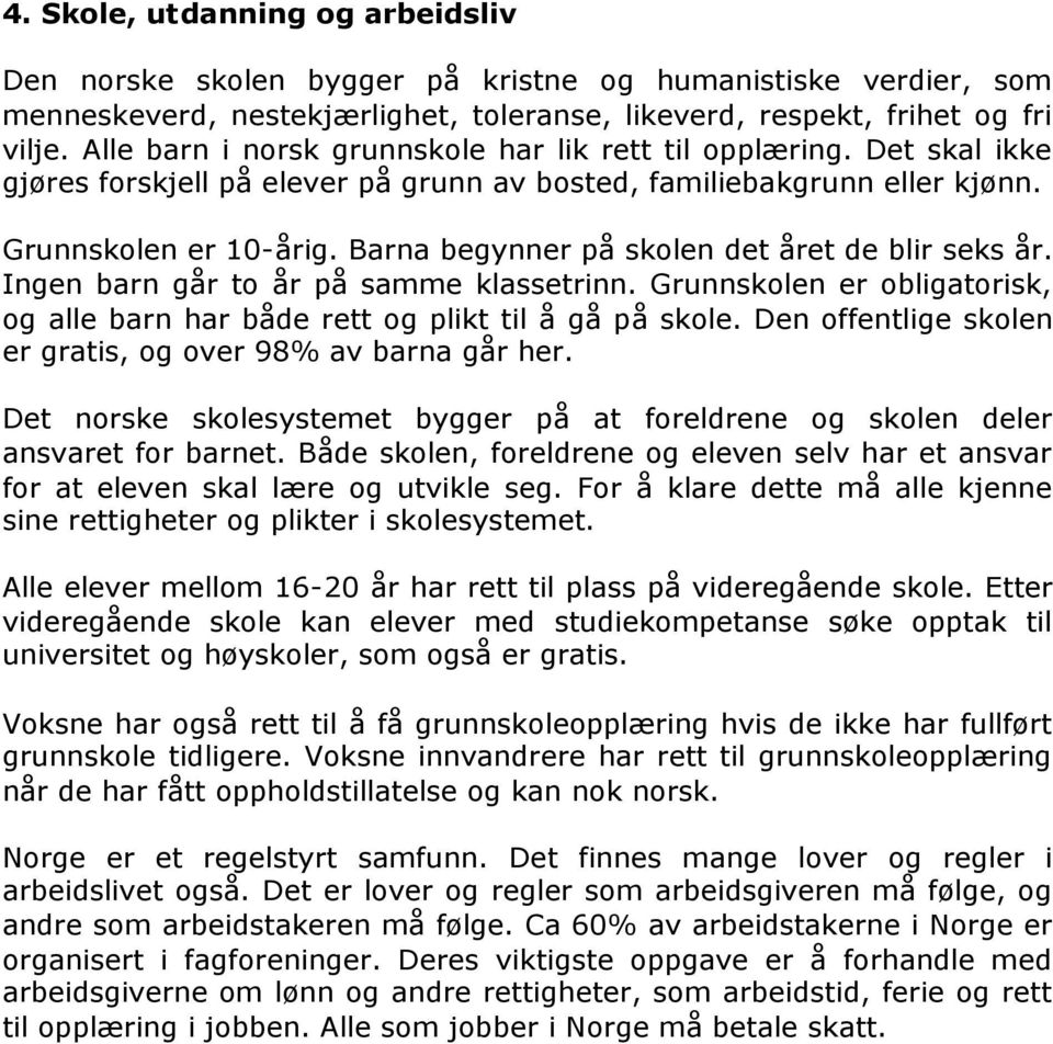 Barna begynner på skolen det året de blir seks år. Ingen barn går to år på samme klassetrinn. Grunnskolen er obligatorisk, og alle barn har både rett og plikt til å gå på skole.