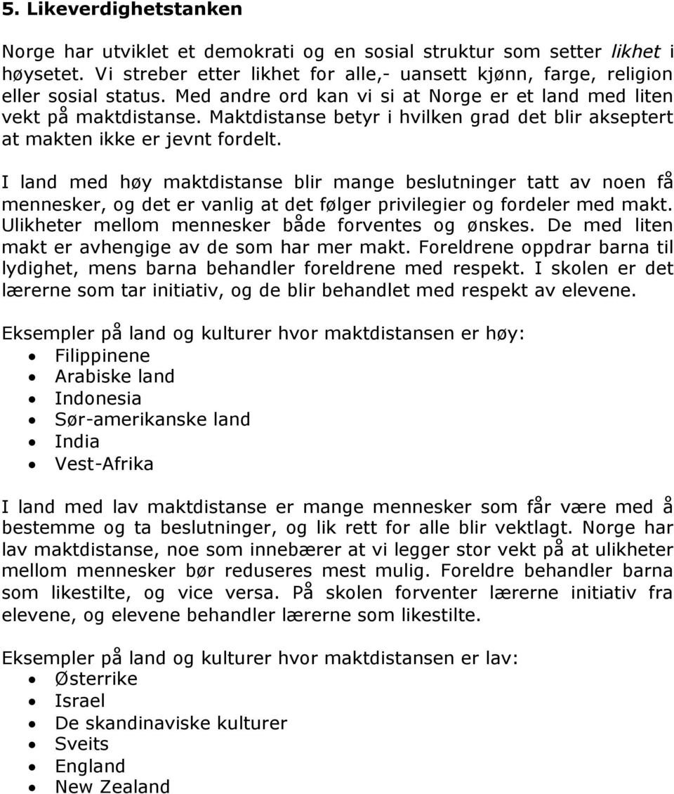 I land med høy maktdistanse blir mange beslutninger tatt av noen få mennesker, og det er vanlig at det følger privilegier og fordeler med makt. Ulikheter mellom mennesker både forventes og ønskes.