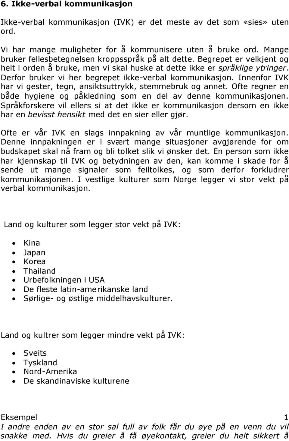 Derfor bruker vi her begrepet ikke-verbal kommunikasjon. Innenfor IVK har vi gester, tegn, ansiktsuttrykk, stemmebruk og annet.