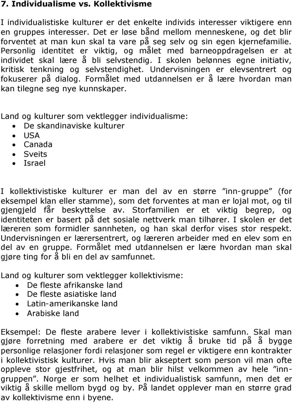 Personlig identitet er viktig, og målet med barneoppdragelsen er at individet skal lære å bli selvstendig. I skolen belønnes egne initiativ, kritisk tenkning og selvstendighet.