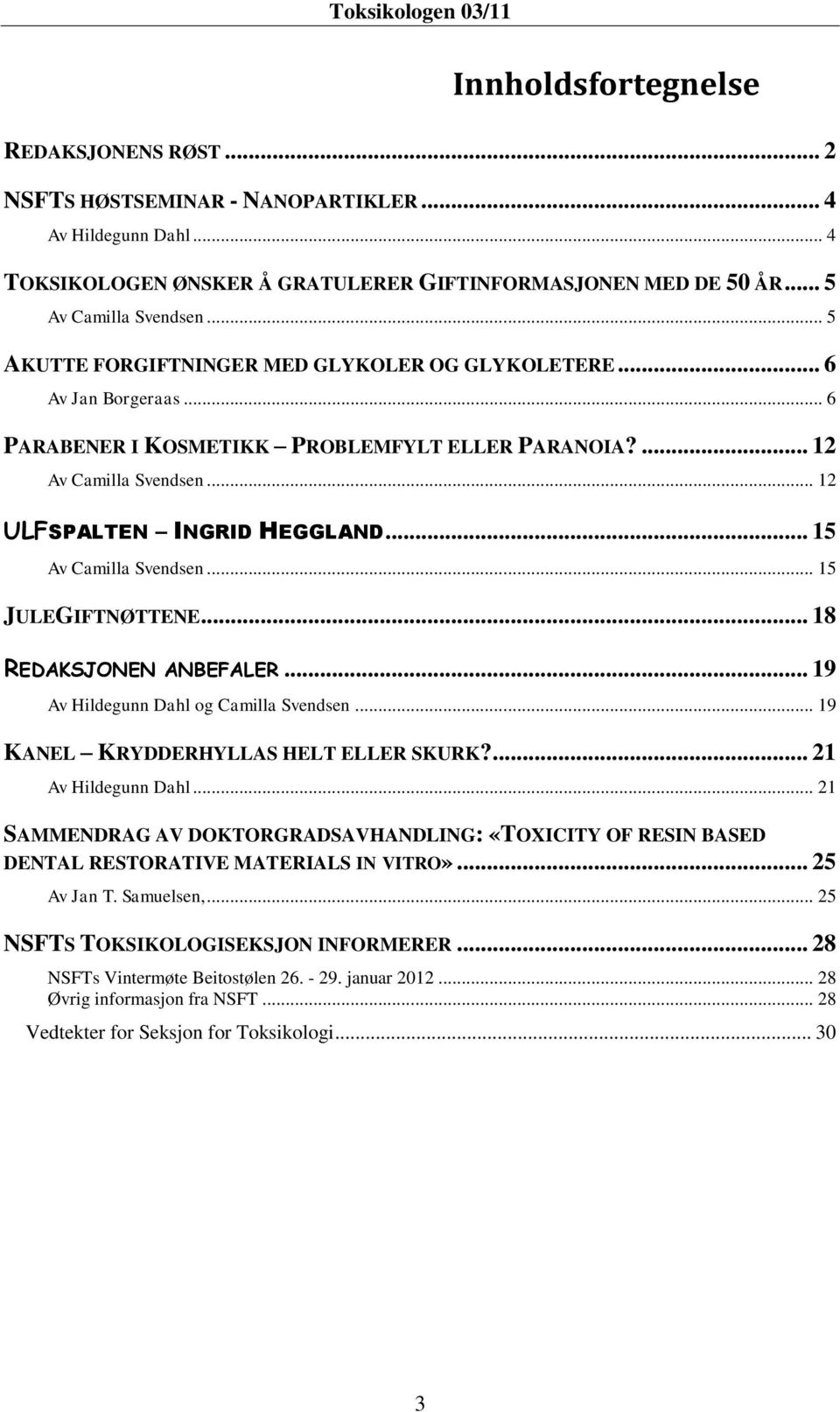 .. 15 Av Camilla Svendsen... 15 JULEGIFTNØTTENE... 18 REDAKSJONEN ANBEFALER... 19 Av Hildegunn Dahl og Camilla Svendsen... 19 KANEL KRYDDERHYLLAS HELT ELLER SKURK?... 21 Av Hildegunn Dahl.