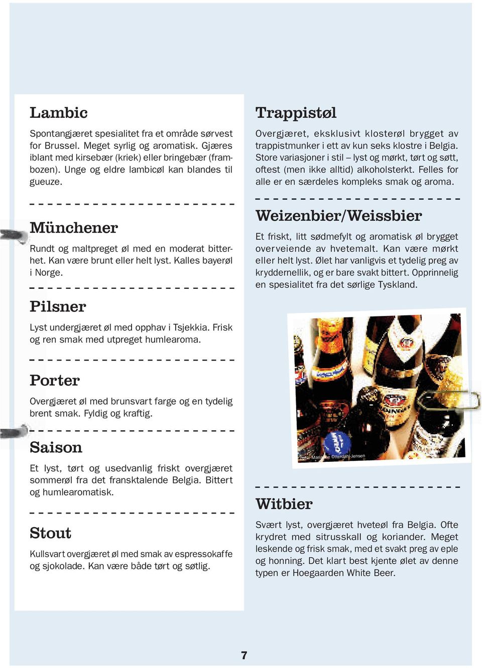 Pilsner Lyst undergjæret øl med opphav i Tsjekkia. Frisk og ren smak med utpreget humlearoma. Trappistøl Overgjæret, eksklusivt klosterøl br ygget av trappistmunker i ett av kun seks klostre i Belgia.