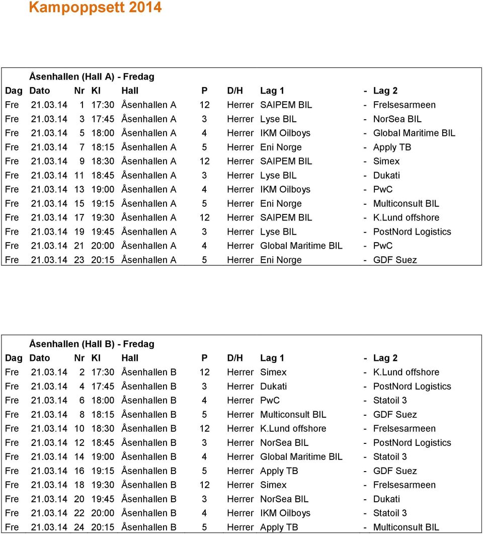 03.14 11 18:45 Åsenhallen A 3 Herrer Lyse BIL Dukati Fre 21.03.14 13 19:00 Åsenhallen A 4 Herrer IKM Oilboys PwC Fre 21.03.14 15 19:15 Åsenhallen A 5 Herrer Eni Norge Multiconsult BIL Fre 21.03.14 17 19:30 Åsenhallen A 12 Herrer SAIPEM BIL K.