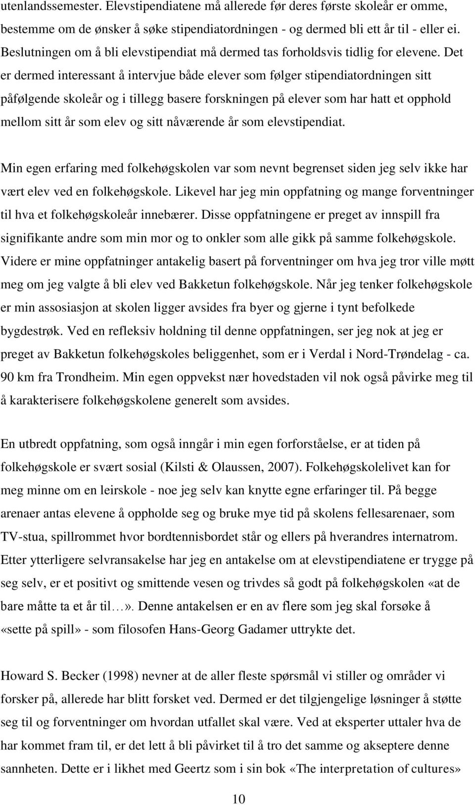 Det er dermed interessant å intervjue både elever som følger stipendiatordningen sitt påfølgende skoleår og i tillegg basere forskningen på elever som har hatt et opphold mellom sitt år som elev og