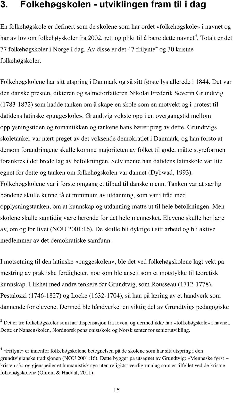 Folkehøgskolene har sitt utspring i Danmark og så sitt første lys allerede i 1844.