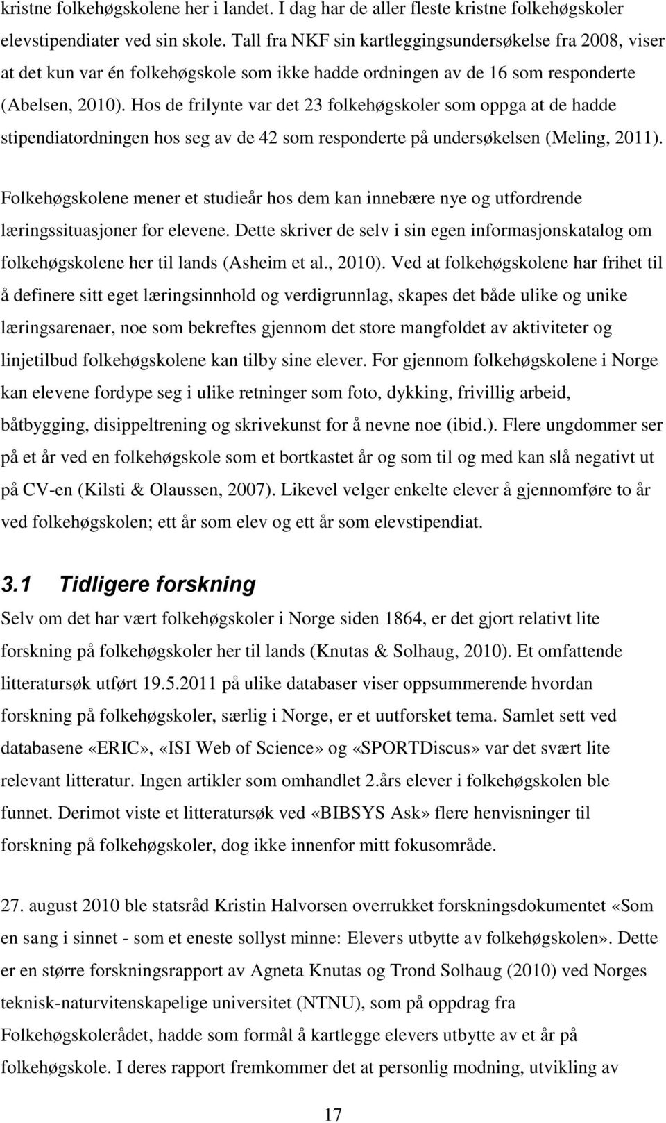 Hos de frilynte var det 23 folkehøgskoler som oppga at de hadde stipendiatordningen hos seg av de 42 som responderte på undersøkelsen (Meling, 2011).