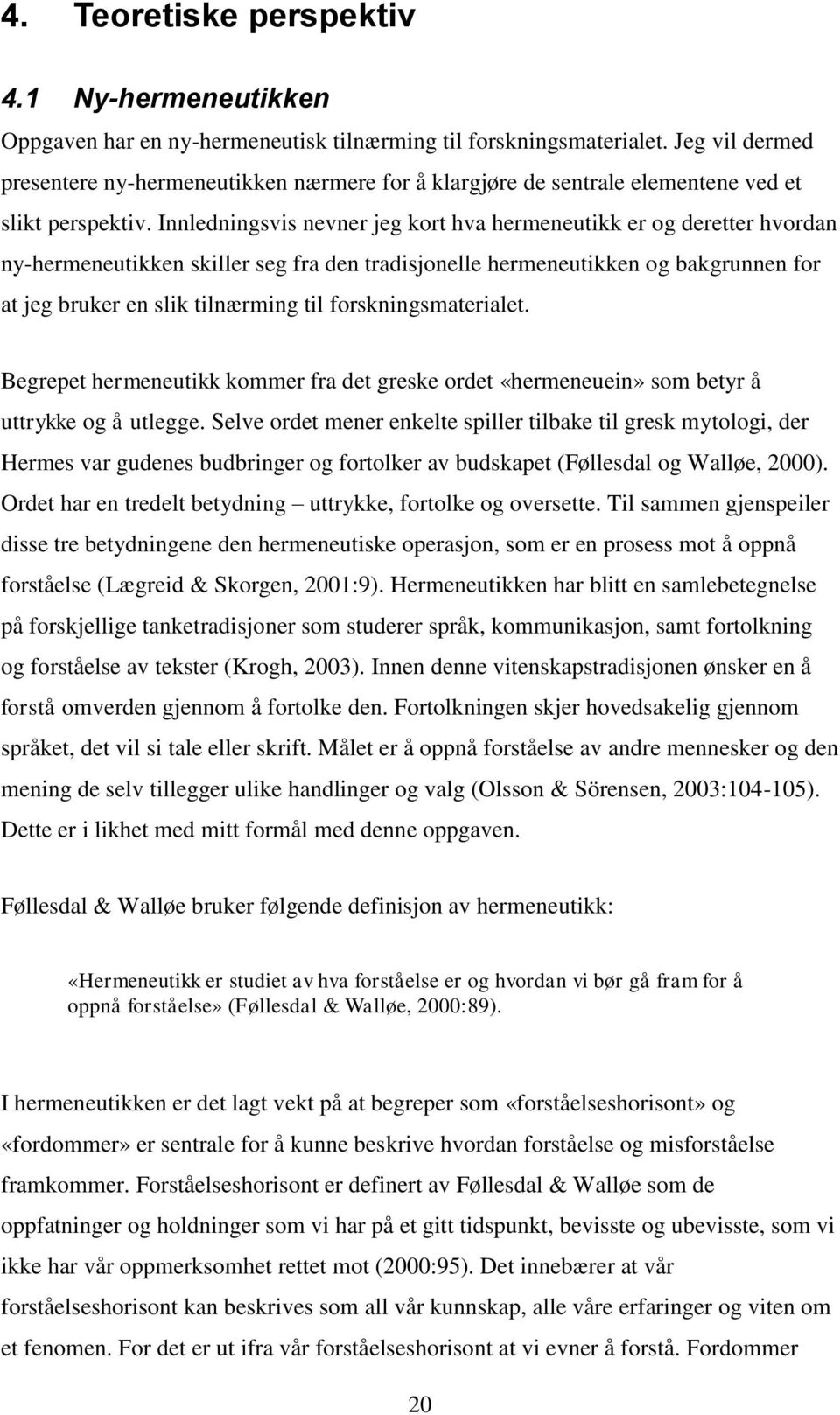 Innledningsvis nevner jeg kort hva hermeneutikk er og deretter hvordan ny-hermeneutikken skiller seg fra den tradisjonelle hermeneutikken og bakgrunnen for at jeg bruker en slik tilnærming til