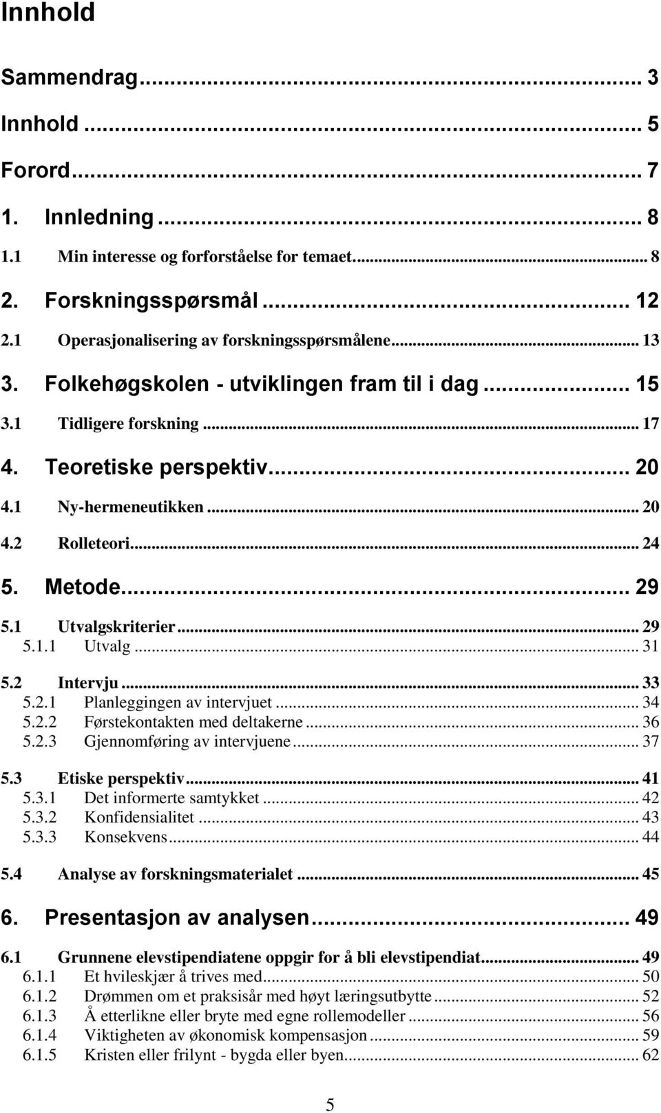 1 Utvalgskriterier... 29 5.1.1 Utvalg... 31 5.2 Intervju... 33 5.2.1 Planleggingen av intervjuet... 34 5.2.2 Førstekontakten med deltakerne... 36 5.2.3 Gjennomføring av intervjuene... 37 5.