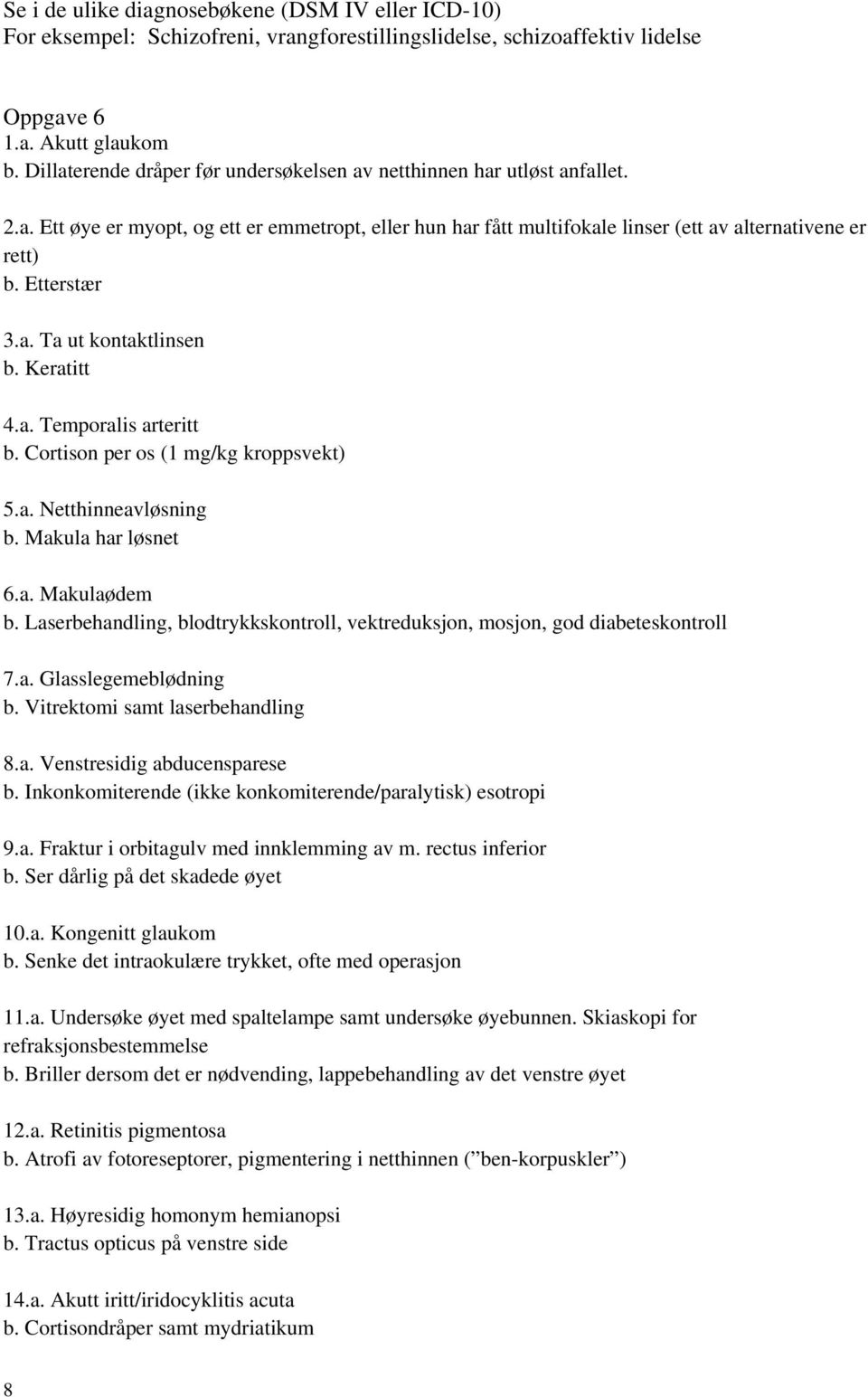 Etterstær 3.a. Ta ut kontaktlinsen b. Keratitt 4.a. Temporalis arteritt b. Cortison per os (1 mg/kg kroppsvekt) 5.a. Netthinneavløsning b. Makula har løsnet 6.a. Makulaødem b.