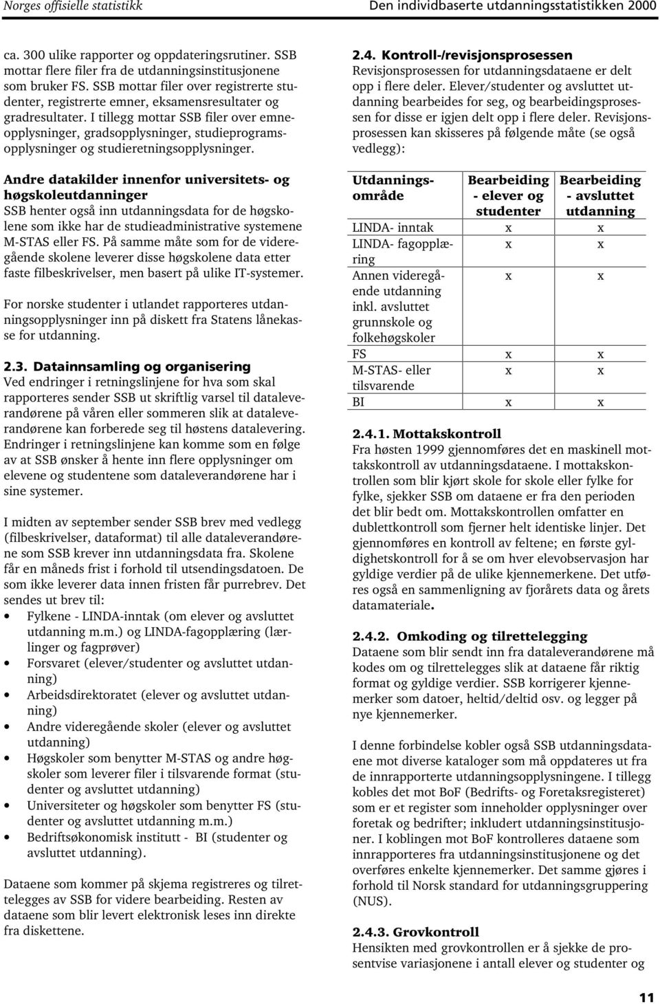 I tillegg mottar SSB filer over emneopplysninger, gradsopplysninger, studieprogramsopplysninger og studieretningsopplysninger.