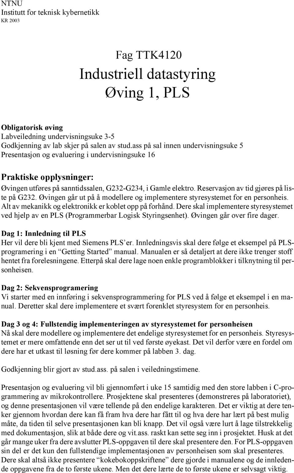 Reservasjon av tid gjøres på liste på G232. Øvingen går ut på å modellere og implementere styresystemet for en personheis. Alt av mekanikk og elektronikk er koblet opp på forhånd.