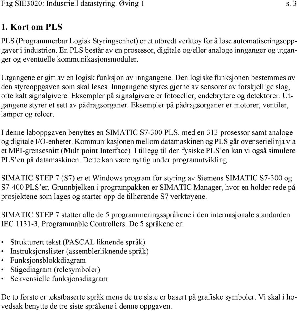 Den logiske funksjonen bestemmes av den styreoppgaven som skal løses. Inngangene styres gjerne av sensorer av forskjellige slag, ofte kalt signalgivere.