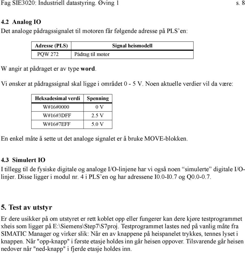 Vi ønsker at pådragssignal skal ligge i området 0-5 V. Noen aktuelle verdier vil da være: Heksadesimal verdi W#16#0000 W#16#3DFF W#16#7EFF Spenning 0 V 2.5 V 5.