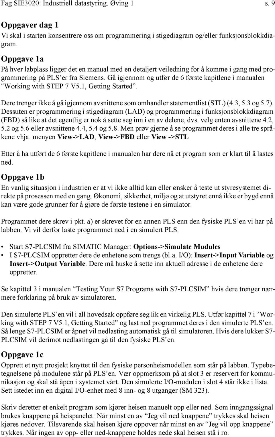 Gå igjennom og utfør de 6 første kapitlene i manualen Working with STEP 7 V5.1, Getting Started. Dere trenger ikke å gå igjennom avsnittene som omhandler statementlist (STL) (4.3, 5.3 og 5.7).