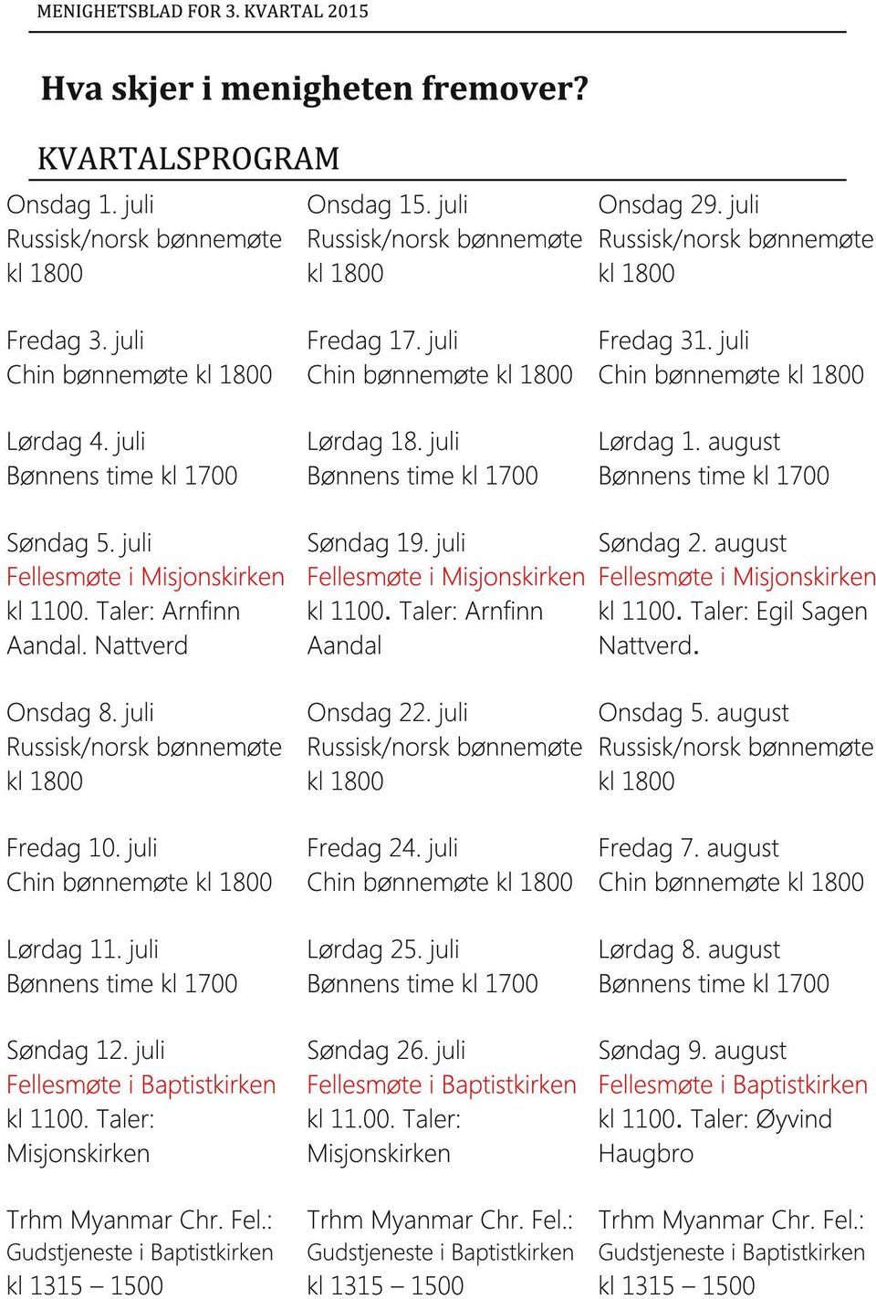 august Fellesmøte i Misjonskirken kl 1100. Nattverd. Onsdag 8. juli Onsdag 22. juli Onsdag 5. august Fredag 10. juli Chin bønnemøte Lørdag 11. juli Søndag 12. juli Fellesmøte i Baptistkirken kl 1100.