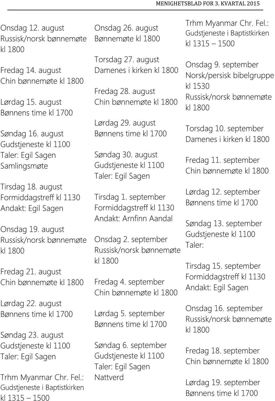 august Chin bønnemøte Lørdag 29. august Søndag 30. august Tirsdag 1. september Formiddagstreff kl 1130 Andakt: Arnfinn Aandal Onsdag 2. september Fredag 4. september Chin bønnemøte Lørdag 5.