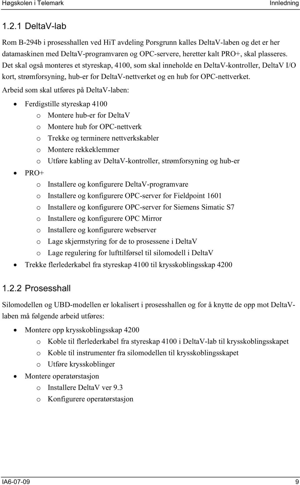 Det skal også monteres et styreskap, 4100, som skal inneholde en DeltaV-kontroller, DeltaV I/O kort, strømforsyning, hub-er for DeltaV-nettverket og en hub for OPC-nettverket.