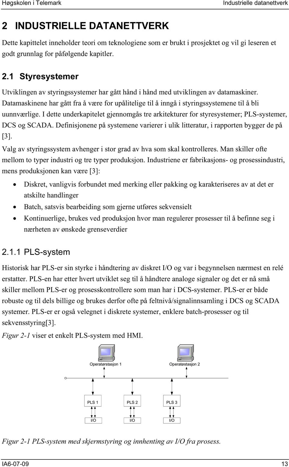 I dette underkapitelet gjennomgås tre arkitekturer for styresystemer; PLS-systemer, DCS og SCADA. Definisjonene på systemene varierer i ulik litteratur, i rapporten bygger de på [3].