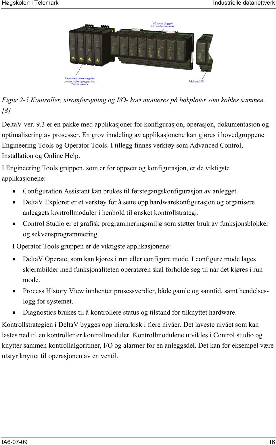 En grov inndeling av applikasjonene kan gjøres i hovedgruppene Engineering Tools og Operator Tools. I tillegg finnes verktøy som Advanced Control, Installation og Online Help.