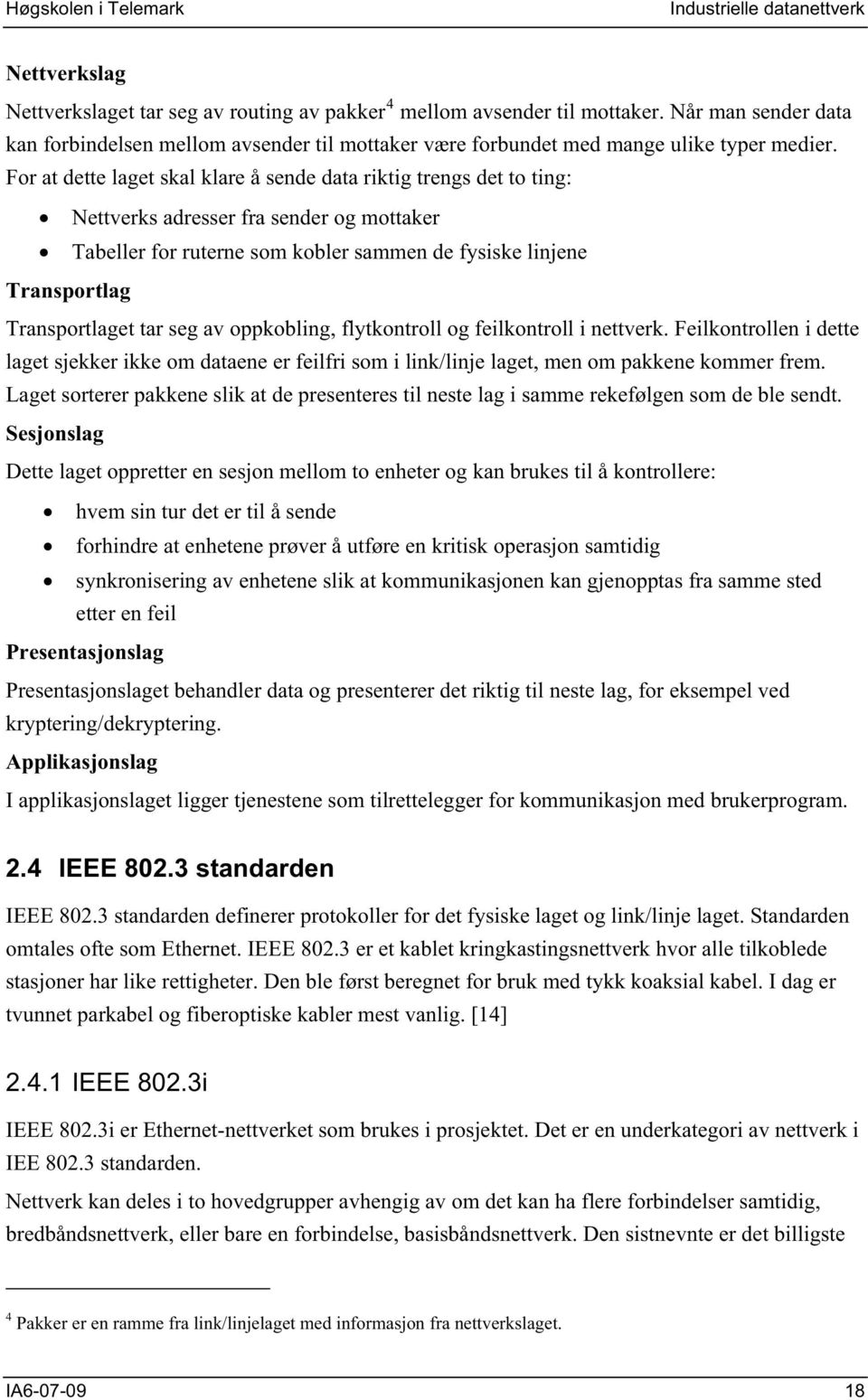 For at dette laget skal klare å sende data riktig trengs det to ting: Nettverks adresser fra sender og mottaker Tabeller for ruterne som kobler sammen de fysiske linjene Transportlag Transportlaget