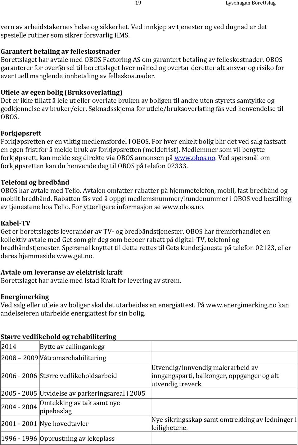 OBOS garanterer for overførsel til borettslaget hver måned og overtar deretter alt ansvar og risiko for eventuell manglende innbetaling av felleskostnader.