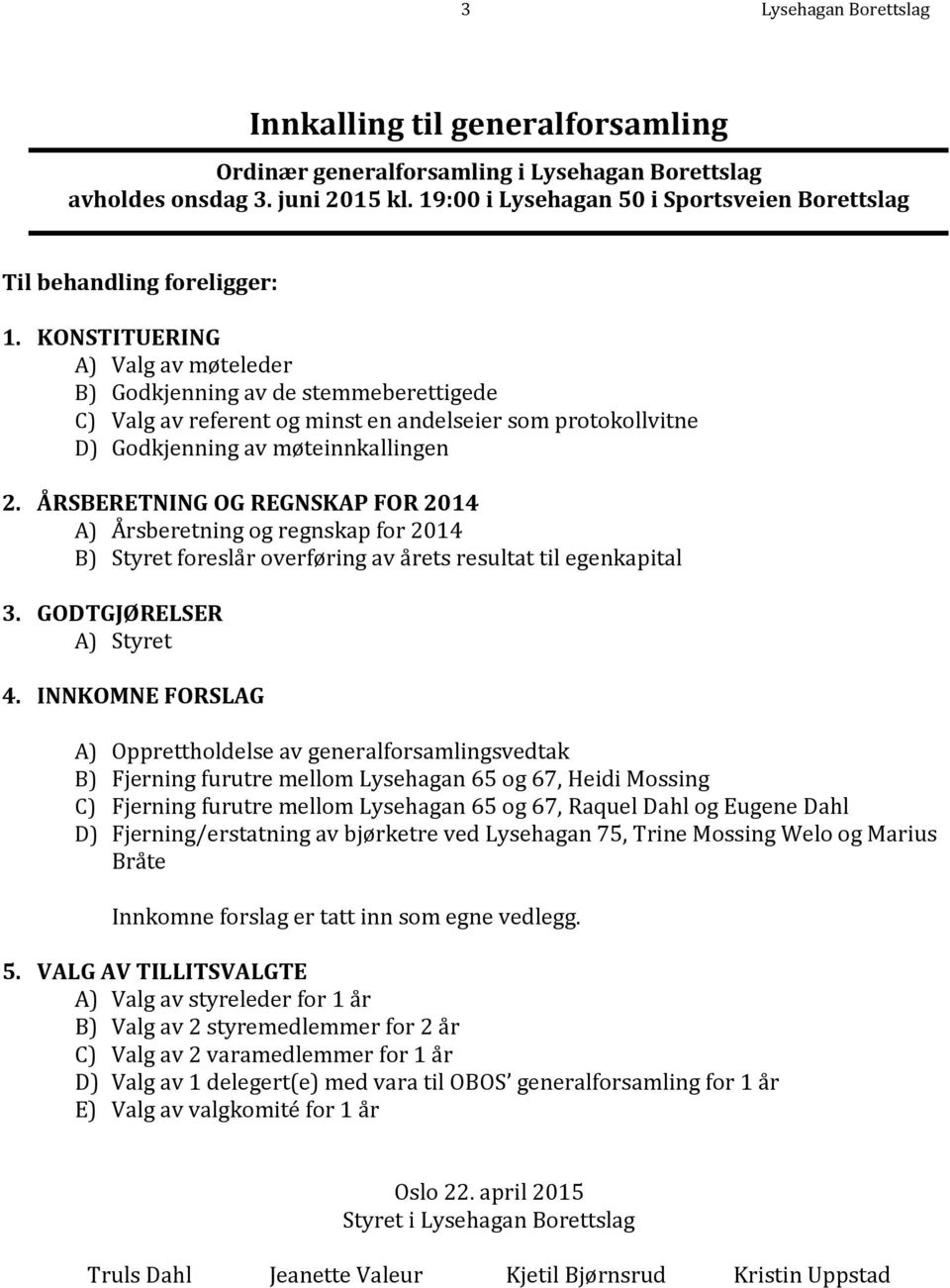 KONSTITUERING A) Valg av møteleder B) Godkjenning av de stemmeberettigede C) Valg av referent og minst en andelseier som protokollvitne D) Godkjenning av møteinnkallingen 2.