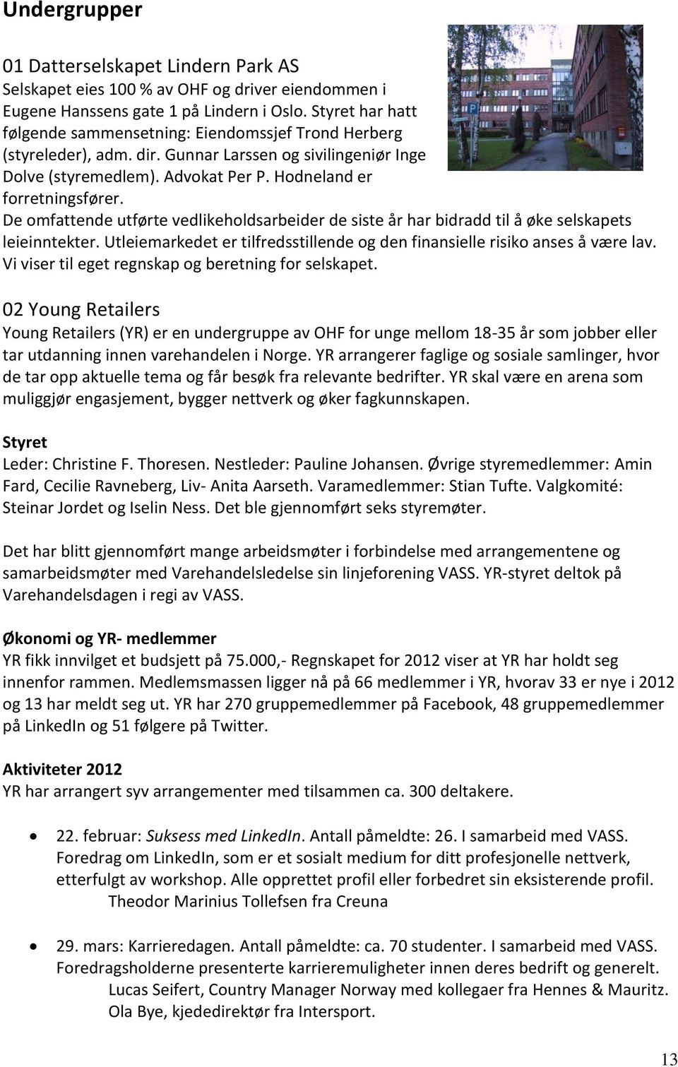 De omfattende utførte vedlikeholdsarbeider de siste år har bidradd til å øke selskapets leieinntekter. Utleiemarkedet er tilfredsstillende og den finansielle risiko anses å være lav.