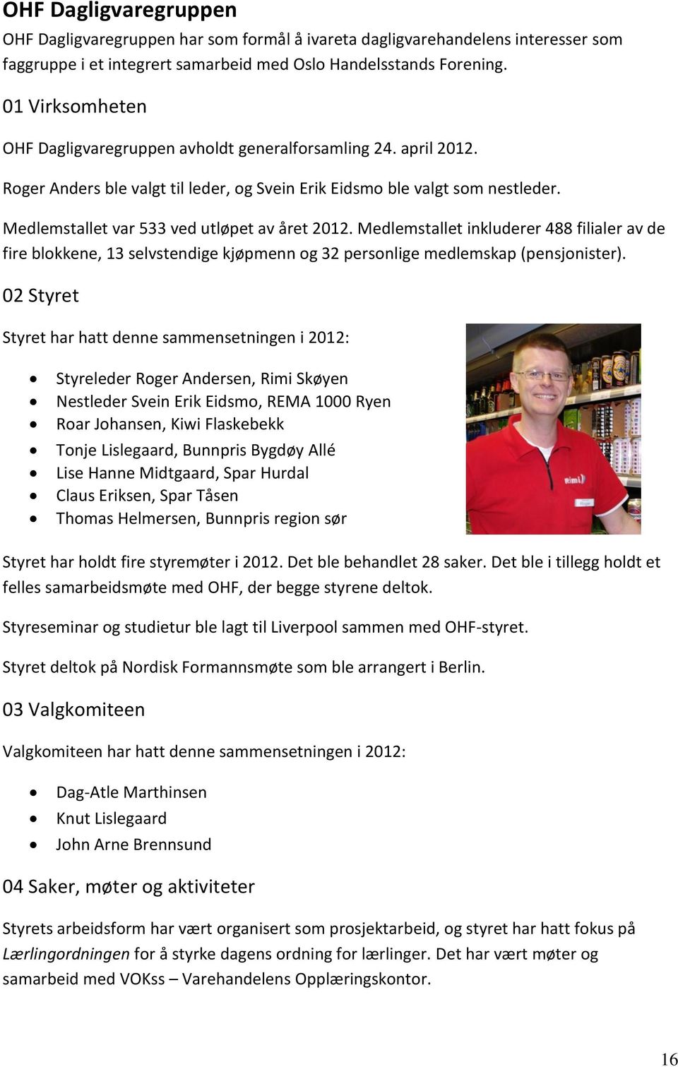 Medlemstallet var 533 ved utløpet av året 2012. Medlemstallet inkluderer 488 filialer av de fire blokkene, 13 selvstendige kjøpmenn og 32 personlige medlemskap (pensjonister).