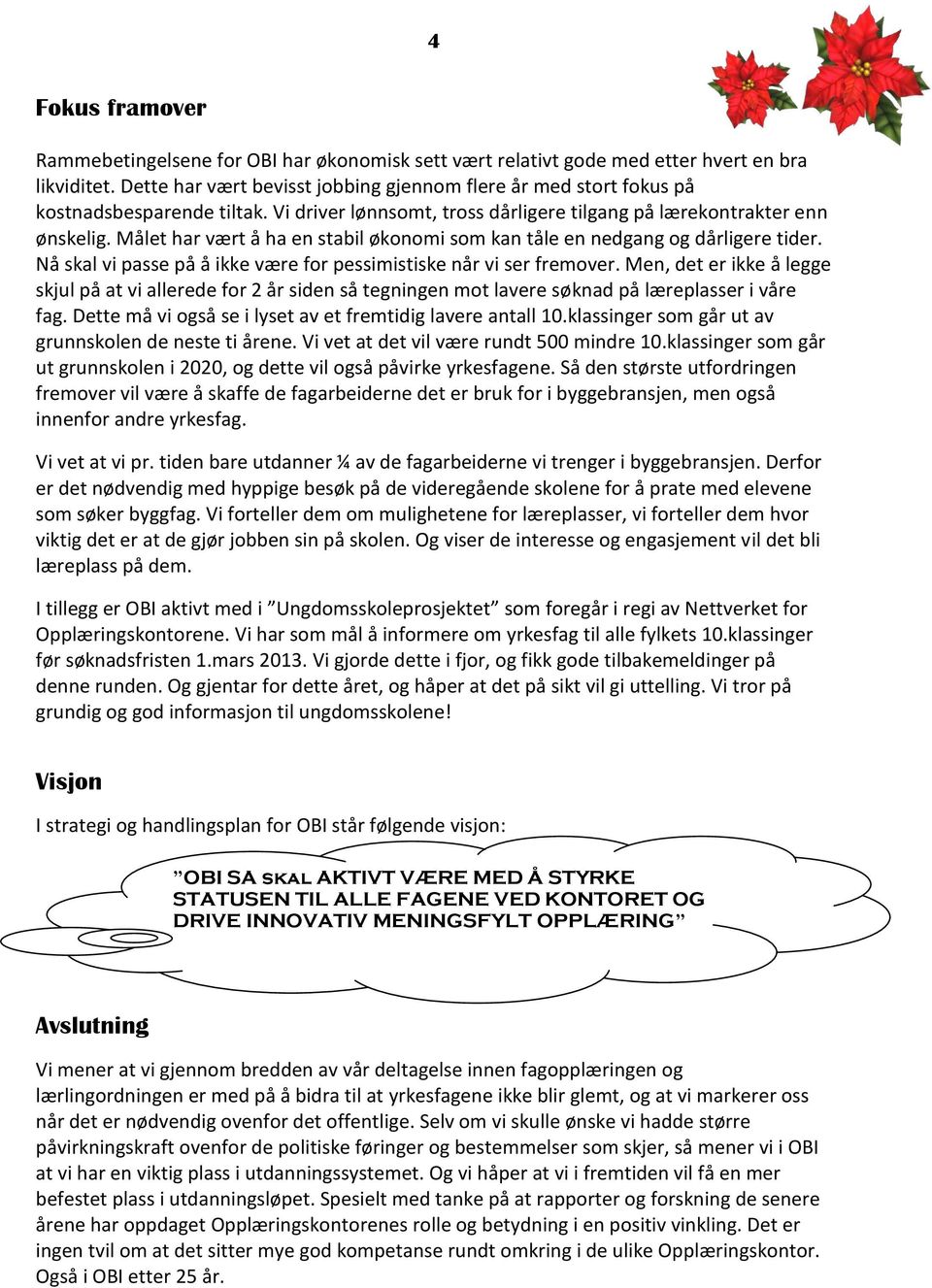 Målet har vært å ha en stabil økonomi som kan tåle en nedgang og dårligere tider. Nå skal vi passe på å ikke være for pessimistiske når vi ser fremover.