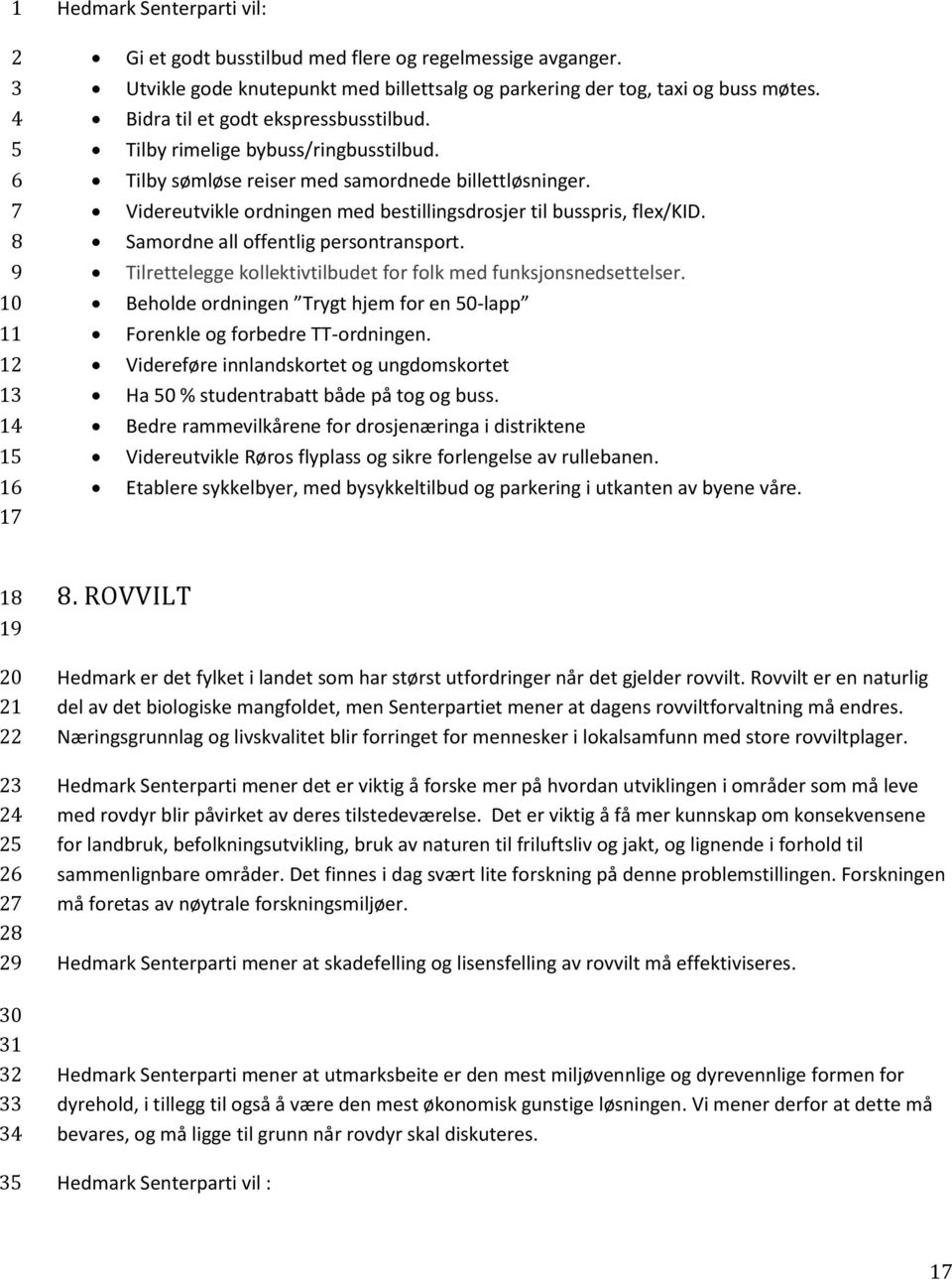 Samordne all offentlig persontransport. Tilrettelegge kollektivtilbudet for folk med funksjonsnedsettelser. Beholde ordningen Trygt hjem for en 0-lapp Forenkle og forbedre TT-ordningen.