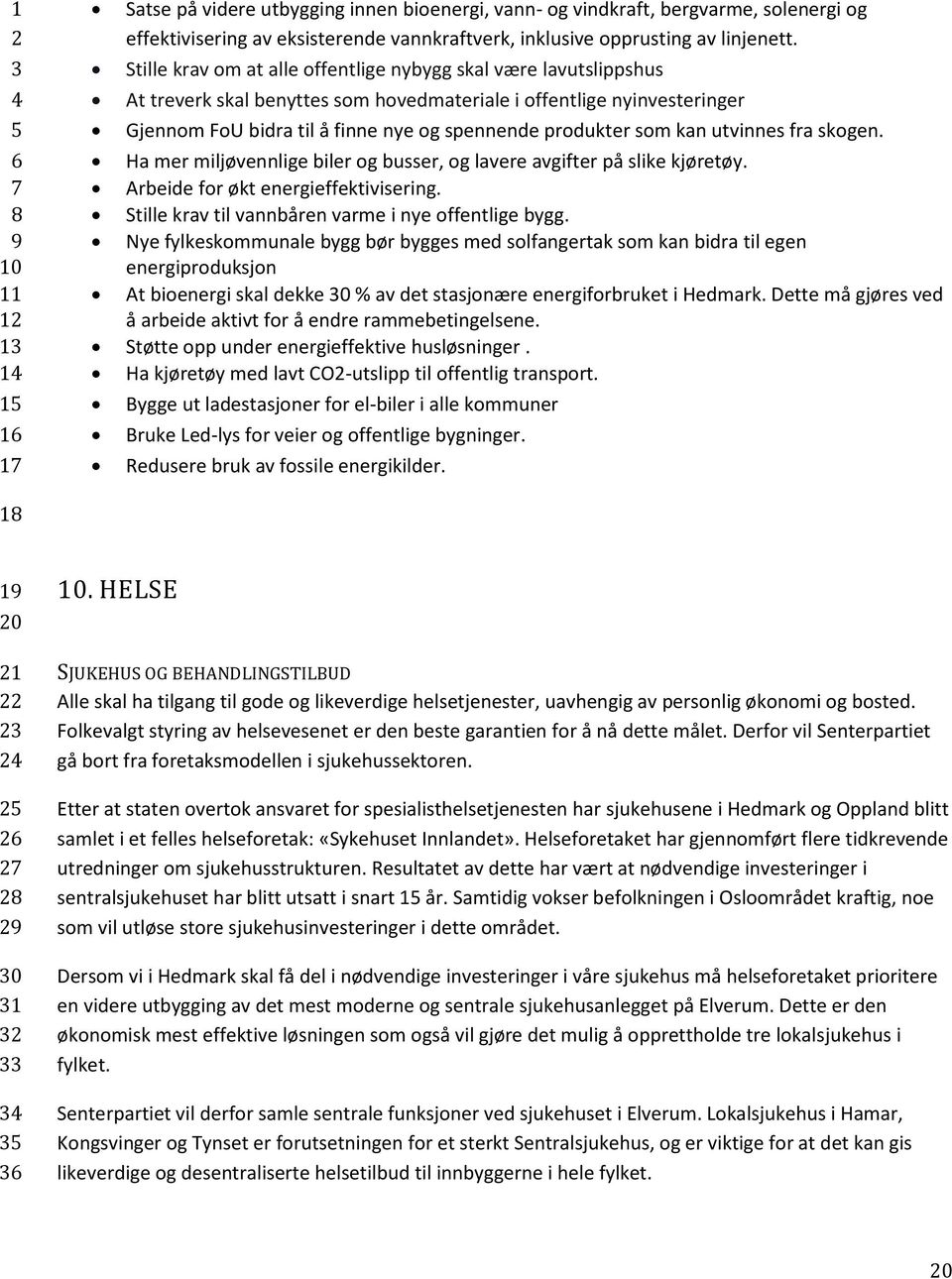 kan utvinnes fra skogen. Ha mer miljøvennlige biler og busser, og lavere avgifter på slike kjøretøy. Arbeide for økt energieffektivisering. Stille krav til vannbåren varme i nye offentlige bygg.