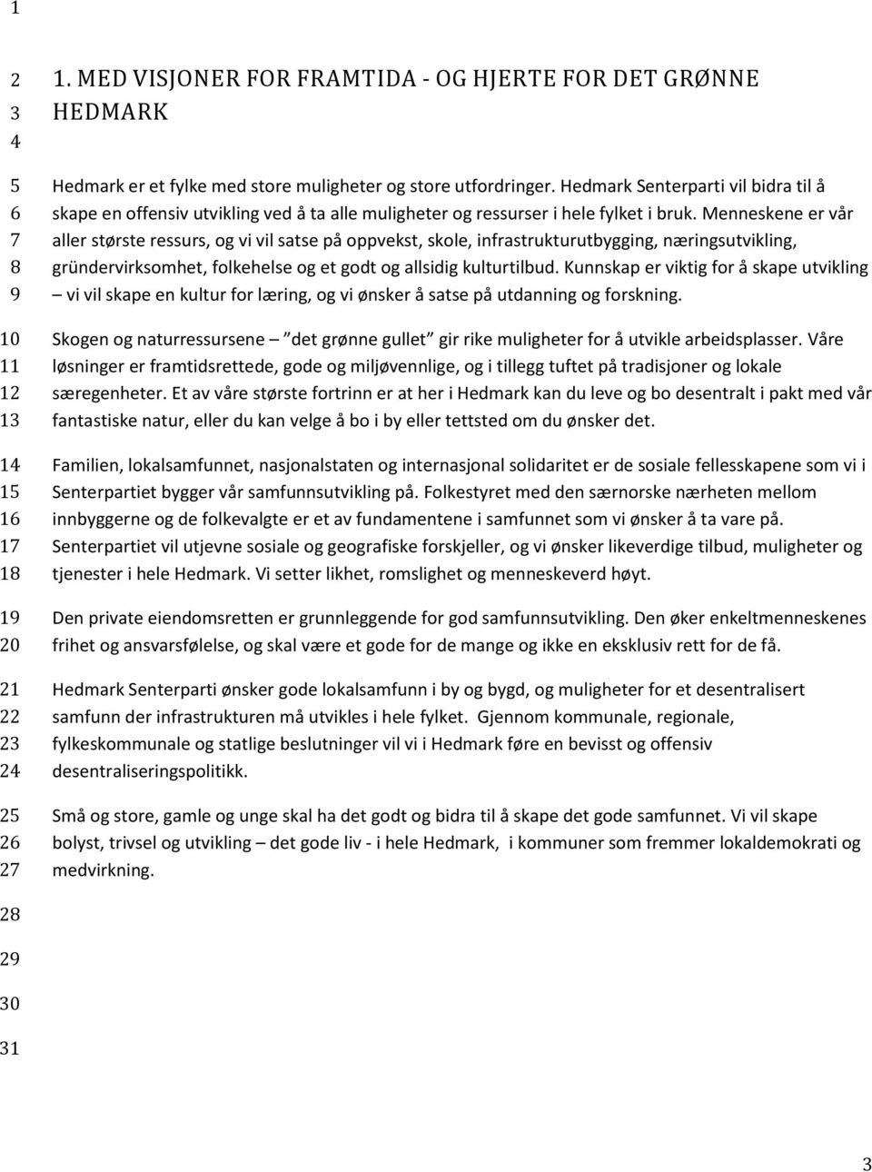 Menneskene er vår aller største ressurs, og vi vil satse på oppvekst, skole, infrastrukturutbygging, næringsutvikling, gründervirksomhet, folkehelse og et godt og allsidig kulturtilbud.