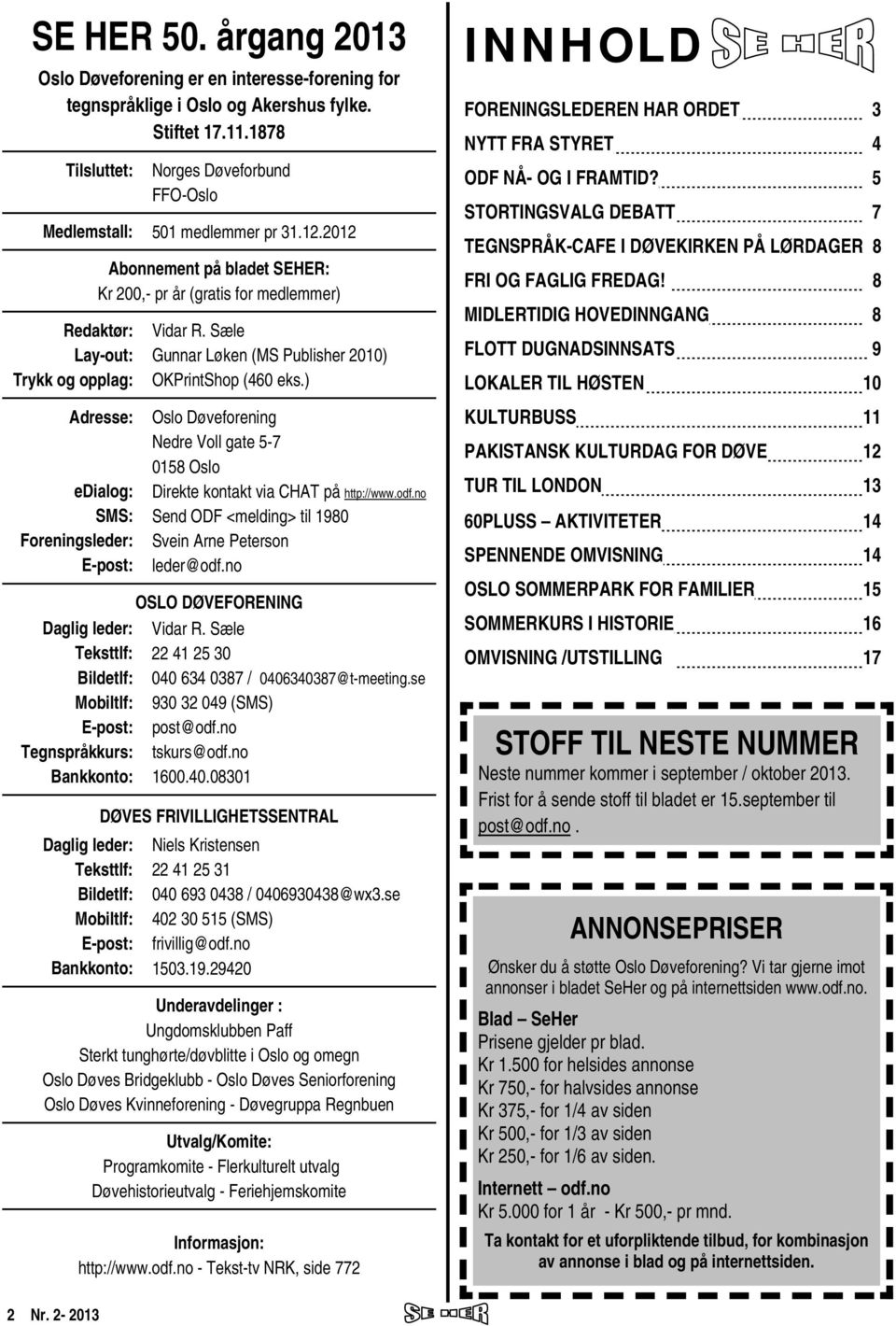 2012 Redaktør: Lay-out: Trykk og opplag: Abonnement på bladet SEHER: Kr 200,- pr år (gratis for medlemmer) Adresse: edialog: SMS: Foreningsleder: E-post: Daglig leder: Teksttlf: Bildetlf: Mobiltlf: