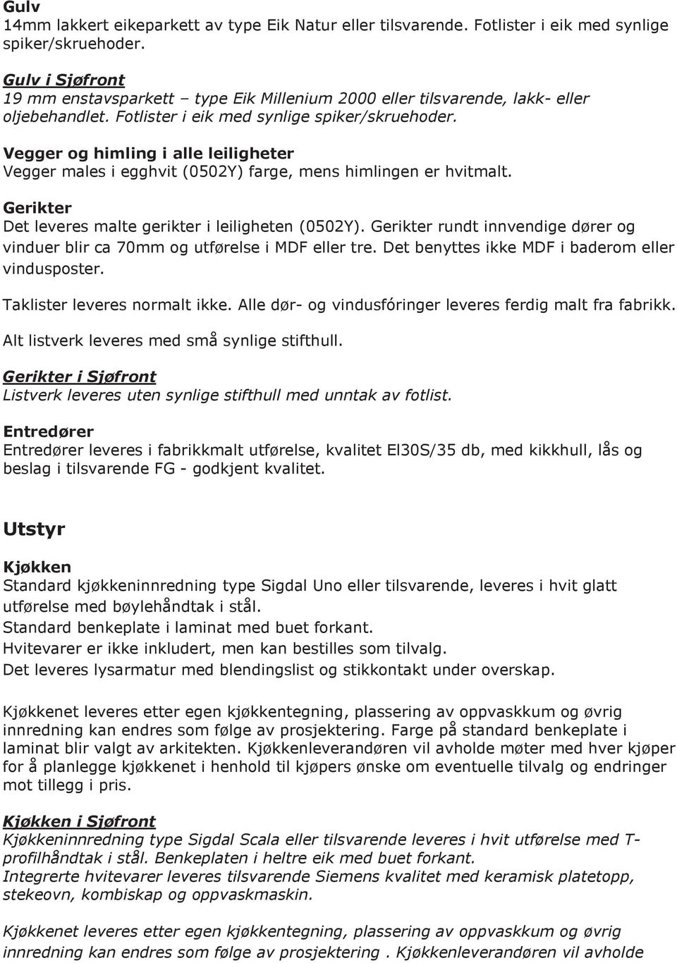 Vegger og himling i alle leiligheter Vegger males i egghvit (0502Y) farge, mens himlingen er hvitmalt. Gerikter Det leveres malte gerikter i leiligheten (0502Y).