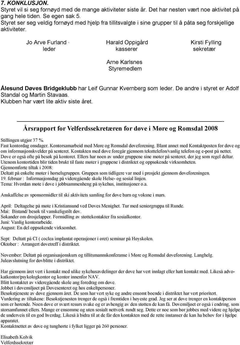 Jo Arve Furland Harald Oppigård Kirsti Fylling leder kasserer sekretær Arne Karlsnes Styremedlem Ålesund Døves Bridgeklubb har Leif Gunnar Kvernberg som leder.